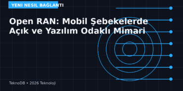 Open RAN: Mobil Şebekelerde Açık ve Yazılım Odaklı Mimari